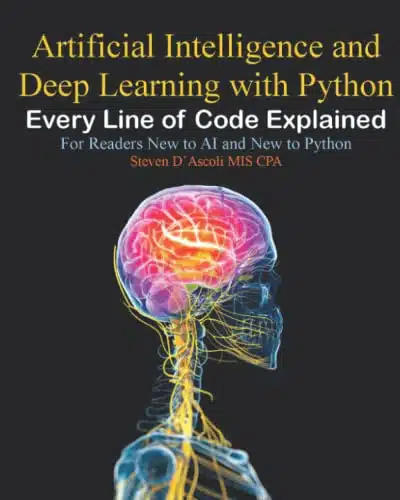 Artificial Intelligence and Deep Learning with Python Every Line of Code Explained For Readers New to AI and New to Python