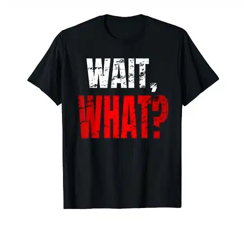 WAIT, WHAT Distressed Teenage Slang Funny Birthday Gift T Shirt