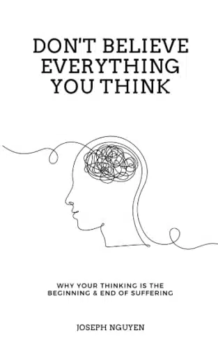 Don't Believe Everything You Think Why Your Thinking Is The Beginning & End Of Suffering (Beyond Suffering)