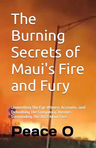 The Burning Secrets of Maui's Fire and Fury Unravelling The Eye Witness Accounts, and Debunking The Conspiracy Theories Surrounding The aui Fires (WORLD EVENTS AND TRUE STORIES COLLECTION)