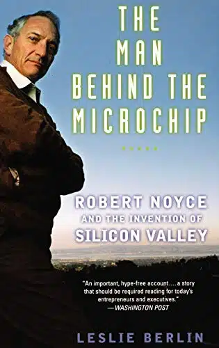 The Man Behind the Microchip Robert Noyce and the Invention of Silicon Valley