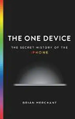 The One Device The Secret History of the iPhone