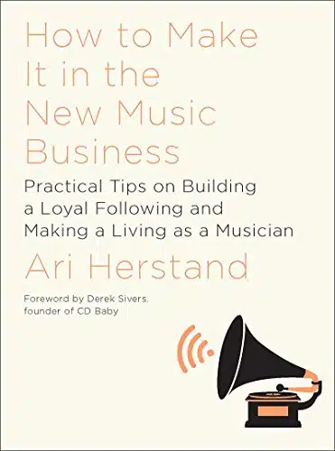 How To Make It in the New Music Business Practical Tips on Building a Loyal Following and Making a Living as a Musician