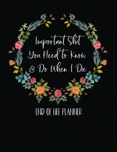 Important Shit I Need You Need To Know & Do When I Die End Of Life Planner